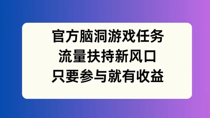 官方脑洞游戏任务，流量扶持新风口，只要参与就有收益【揭秘】-86资源库