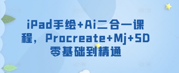 iPad手绘+Ai二合一课程，​Procreate+Mj+SD零基础到精通-86资源库
