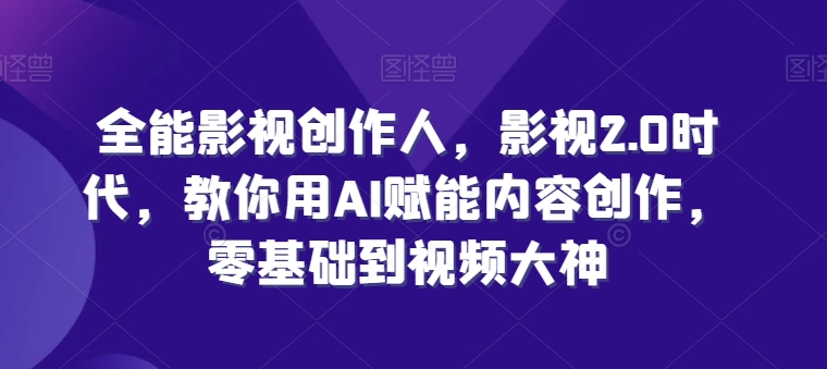 全能影视创作人，影视2.0时代，教你用AI赋能内容创作，​零基础到视频大神-86资源库