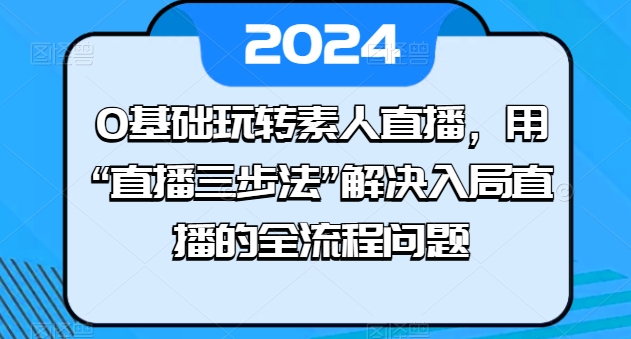 0基础玩转素人直播，用“直播三步法”解决入局直播的全流程问题-86资源库