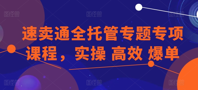 速卖通全托管专题专项课程，实操 高效 爆单-86资源库