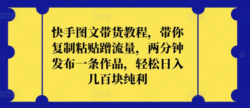 快手图文带货教程，带你复制粘贴蹭流量，两分钟发布一条作品，轻松日入几百块纯利【揭秘】-86资源库
