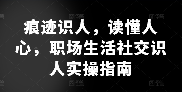 痕迹识人，读懂人心，​职场生活社交识人实操指南-86资源库