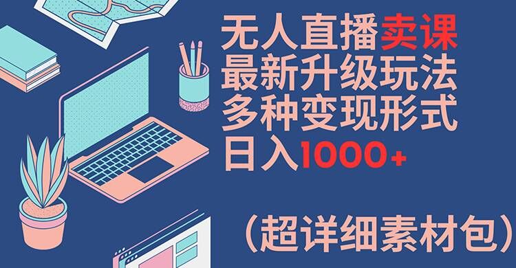 无人直播卖课最新升级玩法，多种变现形式，日入1000+(超详细素材包)【揭秘】-86资源库