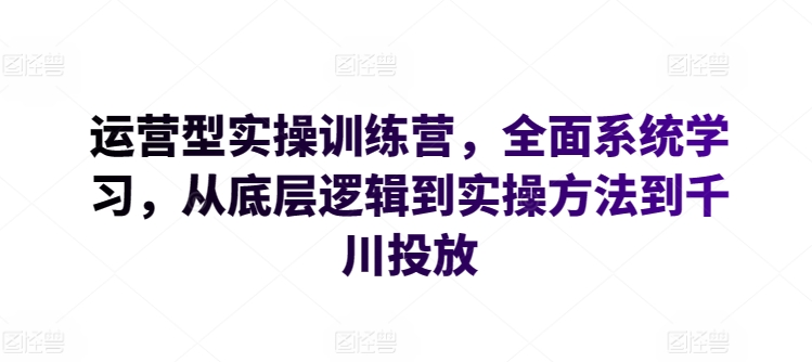 运营型实操训练营，全面系统学习，从底层逻辑到实操方法到千川投放-86资源库
