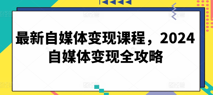 最新自媒体变现课程，2024自媒体变现全攻略-86资源库