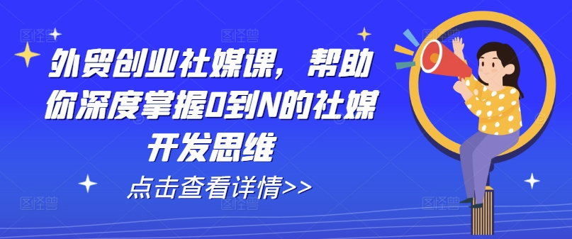 外贸创业社媒课，帮助你深度掌握0到N的社媒开发思维-86资源库