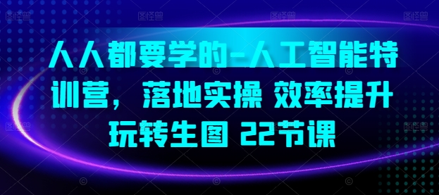 人人都要学的-人工智能特训营，落地实操 效率提升 玩转生图(22节课)-86资源库