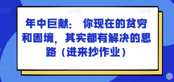 某付费文章：年中巨献： 你现在的贫穷和困境，其实都有解决的思路 (进来抄作业)-86资源库