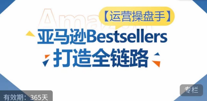 运营操盘手！亚马逊Bestsellers打造全链路，选品、Listing、广告投放全链路进阶优化-86资源库