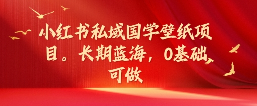 小红书私域国学壁纸项目，长期蓝海，0基础可做【揭秘】-86资源库