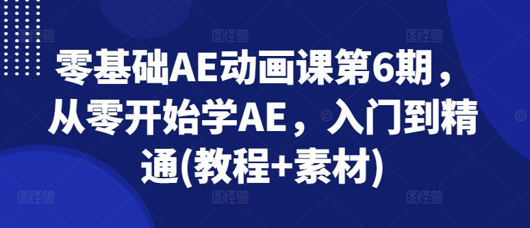 零基础AE动画课第6期，从零开始学AE，入门到精通(教程+素材)-86资源库