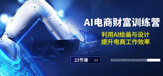 AI电商-财富训练营：利用AI绘画与设计，提升电商工作效率(23节课)-86资源库