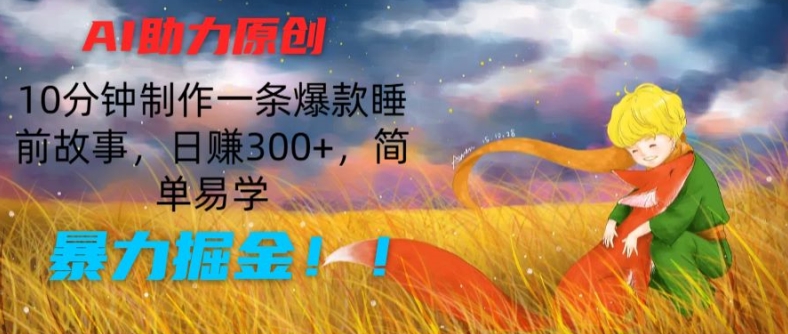 AI助力原创：10分钟制作一条爆款睡前故事，日赚300+，简单易学，暴力掘金【揭秘】-86资源库