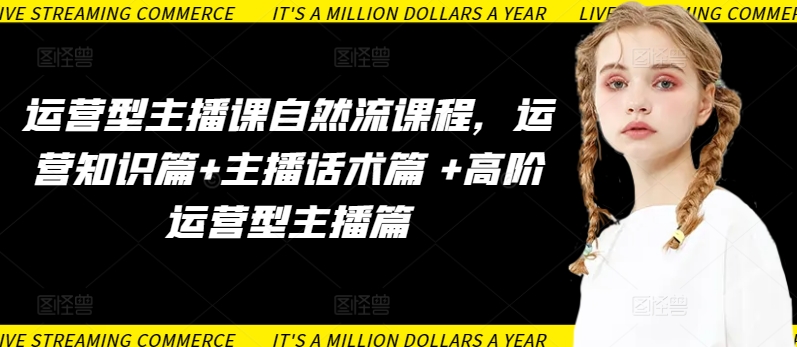 运营型主播课自然流课程，运营知识篇+主播话术篇 +高阶运营型主播篇-86资源库