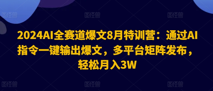 2024AI全赛道爆文8月特训营：通过AI指令一键输出爆文，多平台矩阵发布，轻松月入3W【揭秘】-86资源库