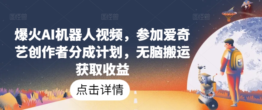 爆火AI机器人视频，参加爱奇艺创作者分成计划，无脑搬运获取收益【揭秘】-86资源库