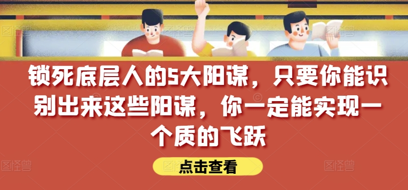 锁死底层人的5大阳谋，只要你能识别出来这些阳谋，你一定能实现一个质的飞跃【付费文章】-86资源库
