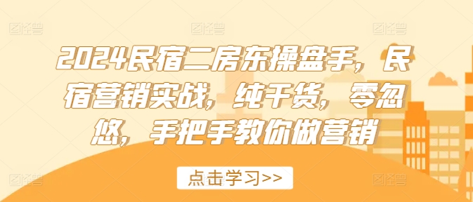 2024民宿二房东操盘手，民宿营销实战，纯干货，零忽悠，手把手教你做营销-86资源库