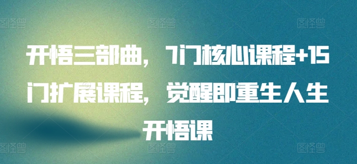 开悟三部曲，7门核心课程+15门扩展课程，觉醒即重生人生开悟课-86资源库