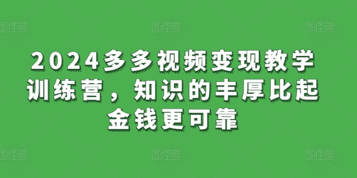 2024多多视频变现教学训练营，知识的丰厚比起金钱更可靠-86资源库