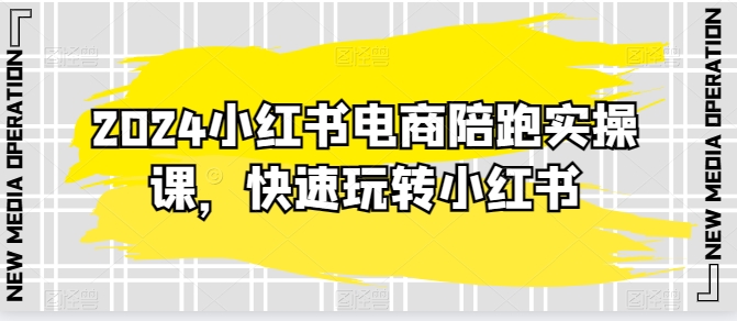 2024小红书电商陪跑实操课，快速玩转小红书，超过20节精细化课程-86资源库