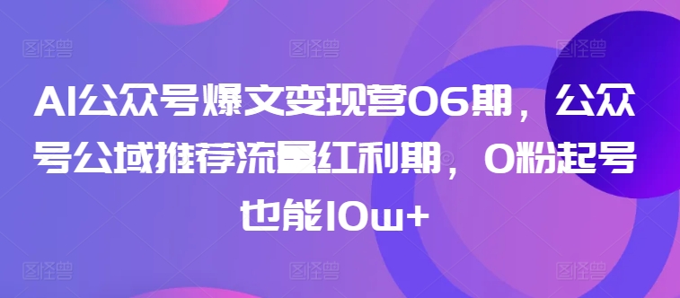 AI公众号爆文变现营06期，公众号公域推荐流量红利期，0粉起号也能10w+-86资源库