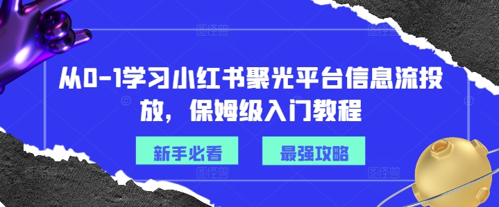 从0-1学习小红书聚光平台信息流投放，保姆级入门教程-86资源库