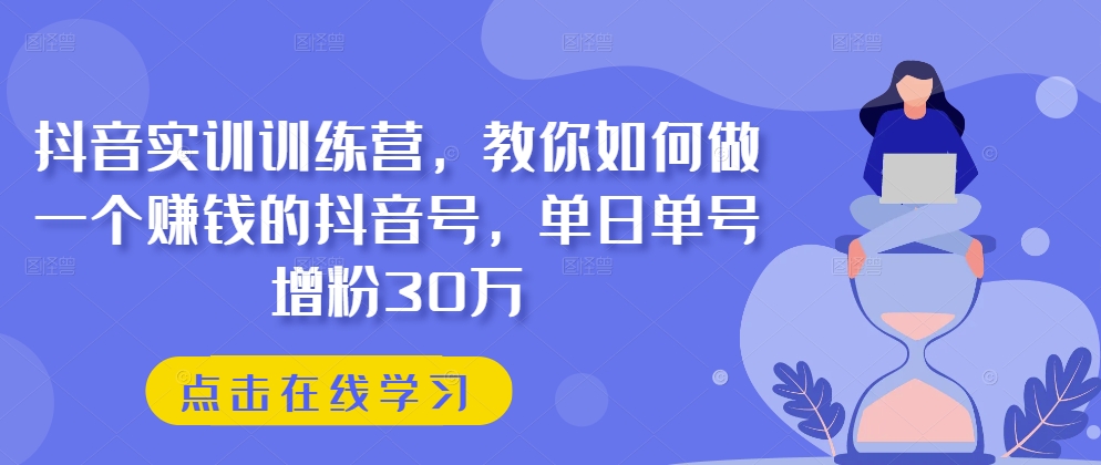 抖音实训训练营，教你如何做一个赚钱的抖音号，单日单号增粉30万-86资源库