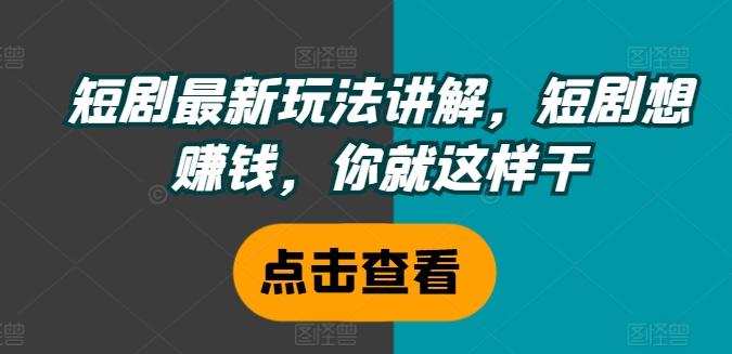 短剧最新玩法讲解，短剧想赚钱，你就这样干-86资源库
