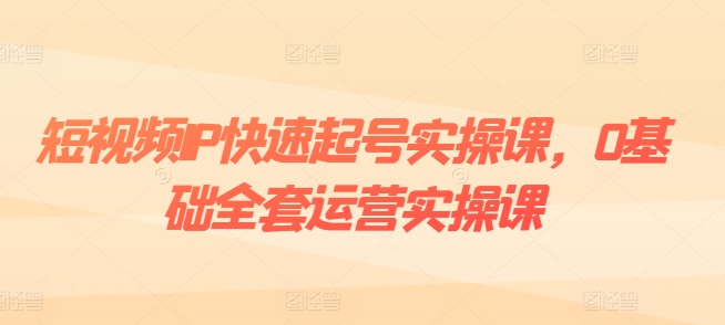 短视频IP快速起号实操课，0基础全套运营实操课，爆款内容设计+粉丝运营+内容变现-86资源库