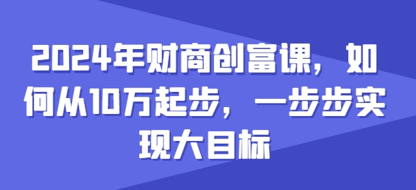 2024年财商创富课，如何从10w起步，一步步实现大目标-86资源库