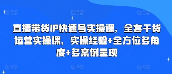 直播带货IP快速号实操课，全套干货运营实操课，实操经验+全方位多角度+多案例呈现-86资源库