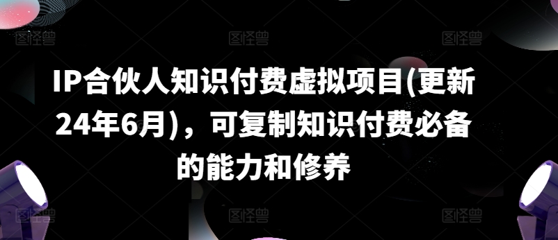 IP合伙人知识付费虚拟项目(更新24年6月)，可复制知识付费必备的能力和修养-86资源库