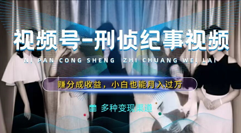 利用刑侦纪实视频，赚视频号分成计划收益，操作简单，新手小白轻松月入过万【揭秘】-86资源库
