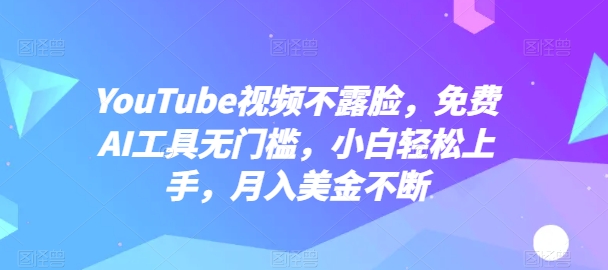 YouTube视频不露脸，免费AI工具无门槛，小白轻松上手，月入美金不断【揭秘】-86资源库