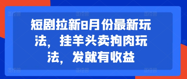 短剧拉新8月份最新玩法，挂羊头卖狗肉玩法，发就有收益-86资源库