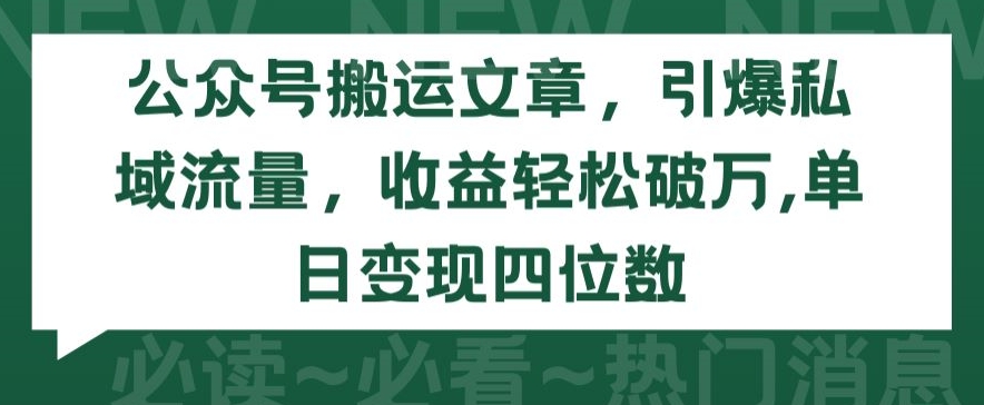 公众号搬运文章，引爆私域流量，收益轻松破万，单日变现四位数【揭秘】-86资源库