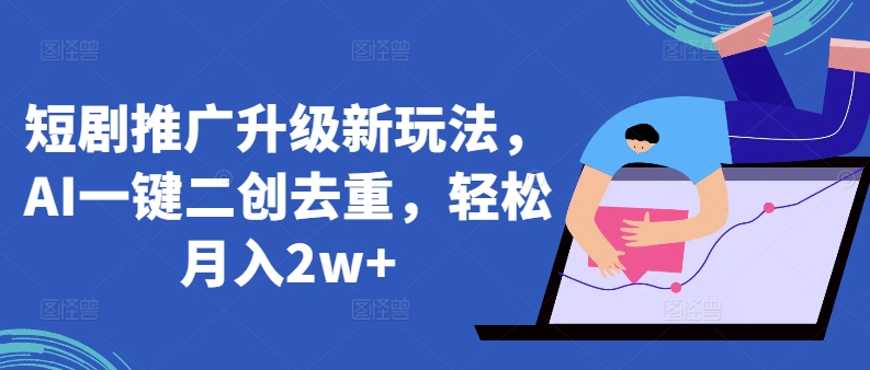 短剧推广升级新玩法，AI一键二创去重，轻松月入2w+【揭秘】-86资源库