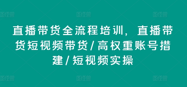 直播带货全流程培训，直播带货短视频带货/高权重账号措建/短视频实操-86资源库