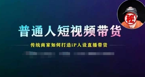普通人短视频带货，传统商家如何打造IP人设直播带货-86资源库