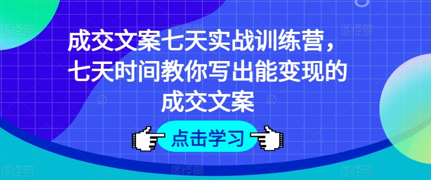 成交文案七天实战训练营，七天时间教你写出能变现的成交文案-86资源库