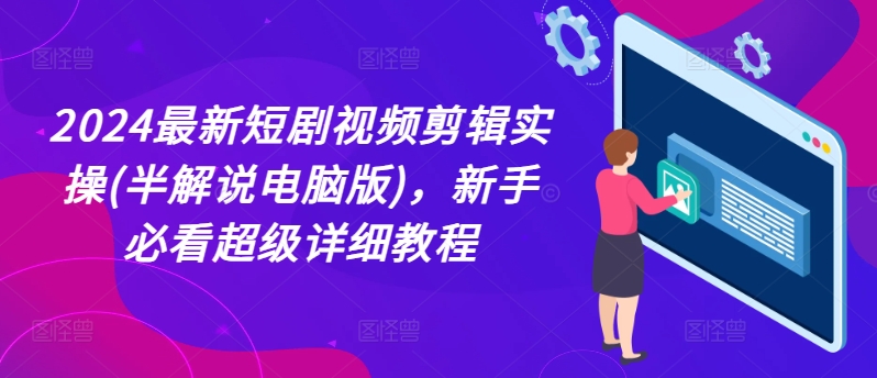 2024最新短剧视频剪辑实操(半解说电脑版)，新手必看超级详细教程-86资源库