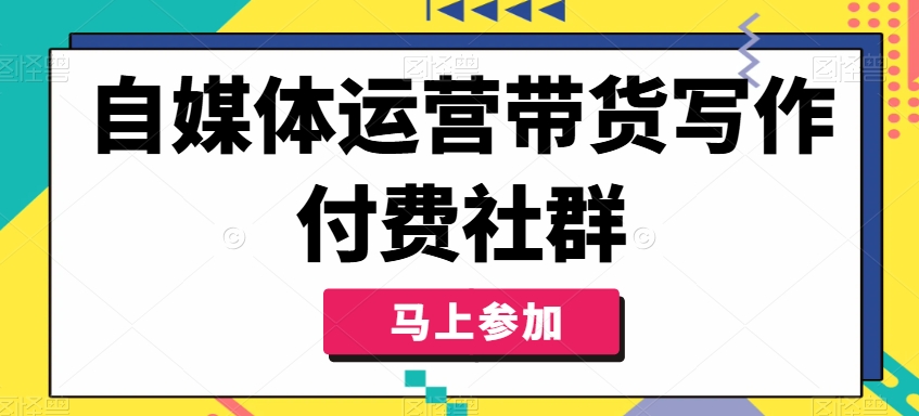 自媒体运营带货写作付费社群，带货是自媒体人必须掌握的能力-86资源库