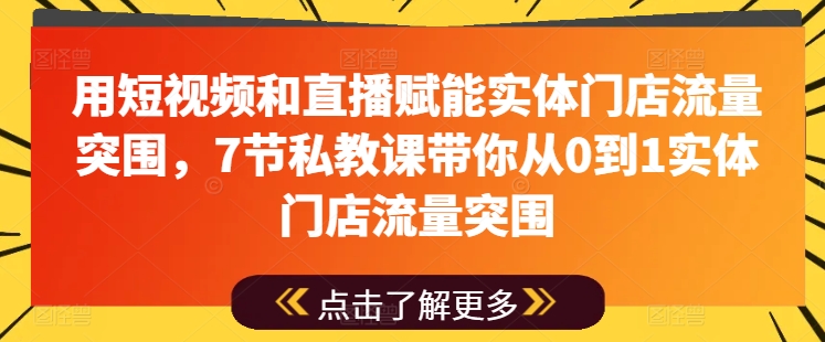 用短视频和直播赋能实体门店流量突围，7节私教课带你从0到1实体门店流量突围-86资源库