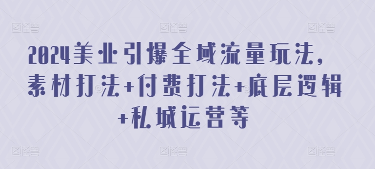 2024美业引爆全域流量玩法，素材打法 付费打法 底层逻辑 私城运营等-86资源库