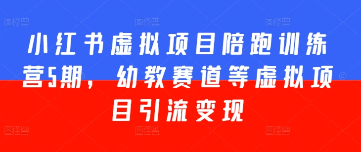 小红书虚拟项目陪跑训练营5期，幼教赛道等虚拟项目引流变现-86资源库