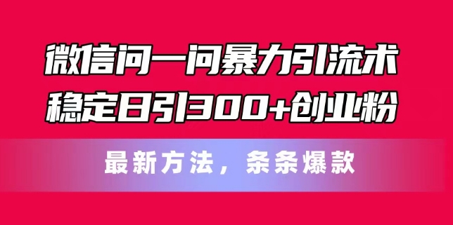 微信问一问暴力引流术，稳定日引300+创业粉，最新方法，条条爆款【揭秘】-86资源库