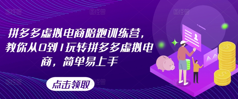 拼多多虚拟电商陪跑训练营，教你从0到1玩转拼多多虚拟电商，简单易上手（更新）-86资源库