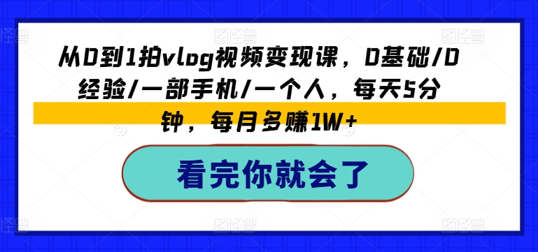 从0到1拍vlog视频变现课，0基础/0经验/一部手机/一个人，每天5分钟，每月多赚1W+-86资源库